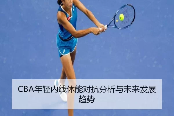 CBA年轻内线体能对抗分析与未来发展趋势