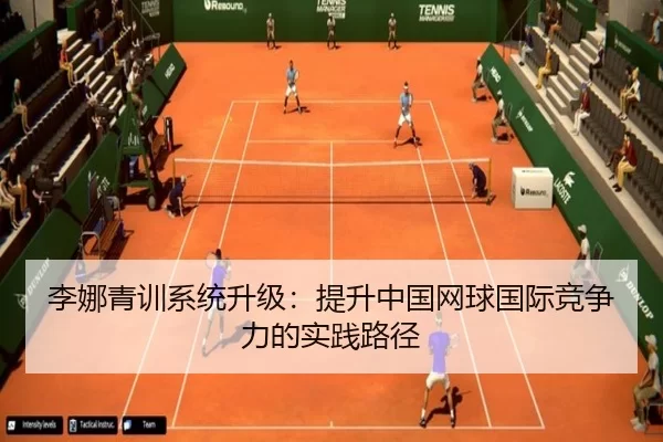 李娜青训系统升级：提升中国网球国际竞争力的实践路径